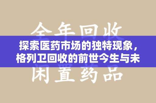 惠州探索医药市场的独特现象，格列卫回收的前世今生与未来趋势