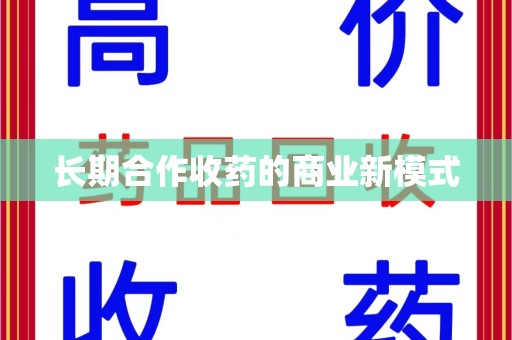 惠州长期合作收药的商业新模式