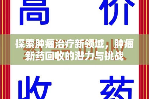 惠州探索肿瘤治疗新领域，肿瘤新药回收的潜力与挑战