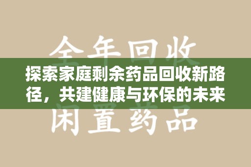 惠州探索家庭剩余药品回收新路径，共建健康与环保的未来