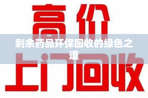 惠州剩余药品环保回收的绿色之道