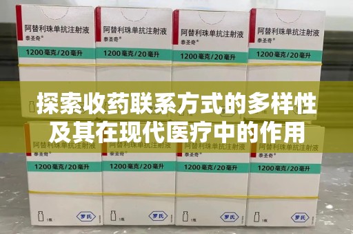 惠州探索收药联系方式的多样性及其在现代医疗中的作用