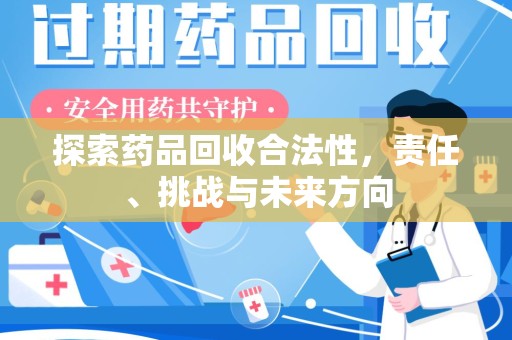 惠州探索药品回收合法性，责任、挑战与未来方向