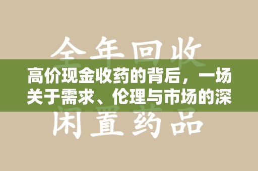 惠州高价现金收药的背后，一场关于需求、伦理与市场的深度探讨