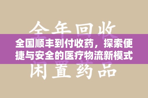 惠州全国顺丰到付收药，探索便捷与安全的医疗物流新模式