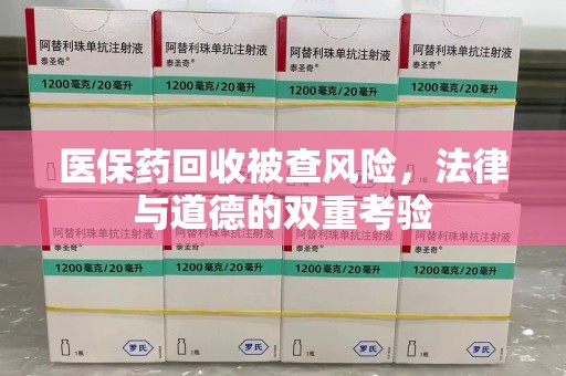 惠州医保药回收被查风险，法律与道德的双重考验