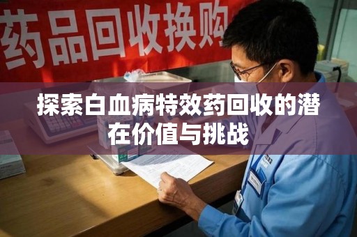 惠州探索白血病特效药回收的潜在价值与挑战