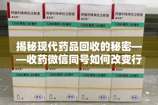 惠州揭秘现代药品回收的秘密——收药微信同号如何改变行业规则