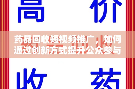 惠州药品回收短视频推广，如何通过创新方式提升公众参与度