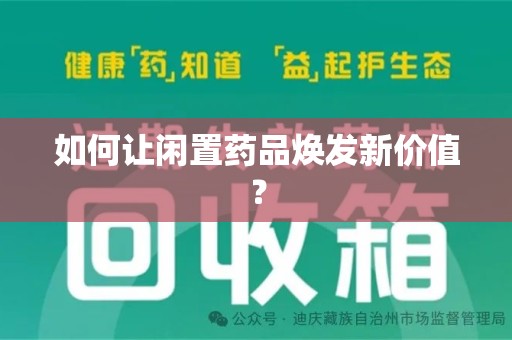 惠州如何让闲置药品焕发新价值？