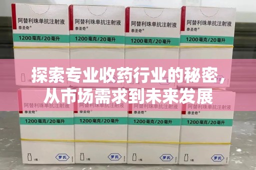 惠州探索专业收药行业的秘密，从市场需求到未来发展