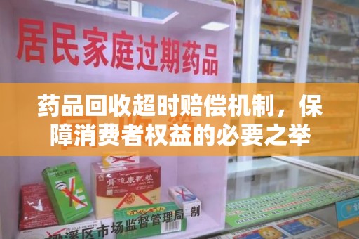 惠州药品回收超时赔偿机制，保障消费者权益的必要之举