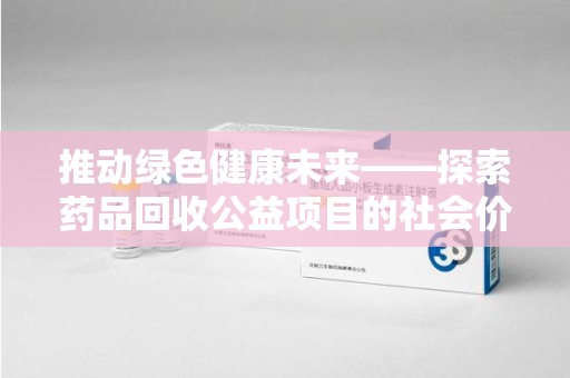 惠州推动绿色健康未来——探索药品回收公益项目的社会价值与实践意义