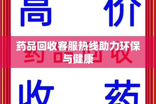 惠州药品回收客服热线助力环保与健康