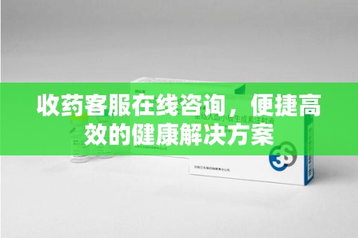 惠州收药客服在线咨询，便捷高效的健康解决方案