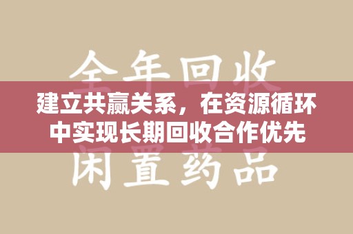 惠州建立共赢关系，在资源循环中实现长期回收合作优先