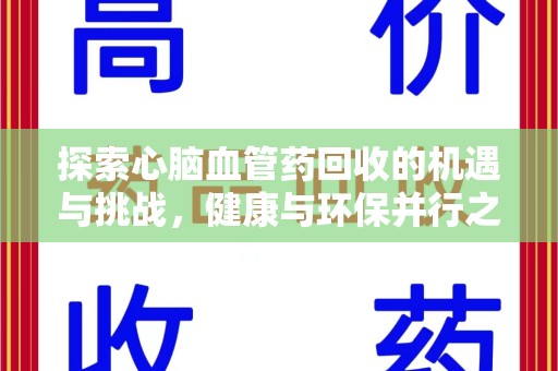 惠州探索心脑血管药回收的机遇与挑战，健康与环保并行之道