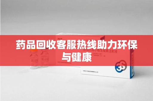 惠州药品回收客服热线助力环保与健康