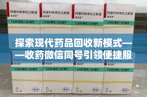 惠州探索现代药品回收新模式——收药微信同号引领便捷服务