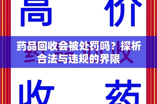惠州药品回收会被处罚吗？探析合法与违规的界限