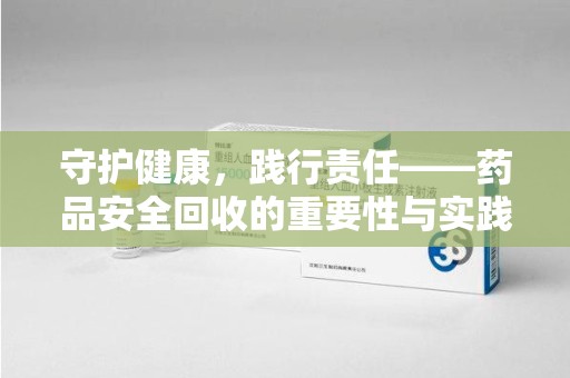 惠州守护健康，践行责任——药品安全回收的重要性与实践路径