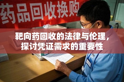 惠州靶向药回收的法律与伦理，探讨凭证需求的重要性