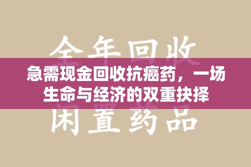 惠州急需现金回收抗癌药，一场生命与经济的双重抉择