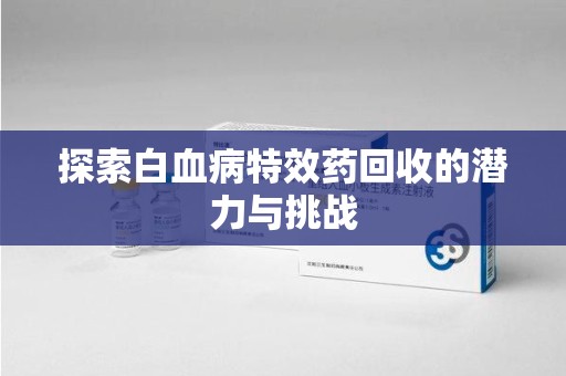 惠州探索白血病特效药回收的潜力与挑战