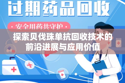 惠州探索贝伐珠单抗回收技术的前沿进展与应用价值