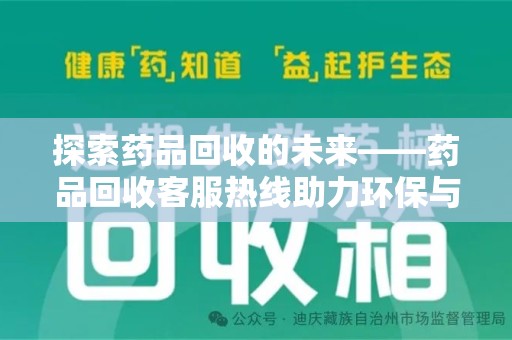 惠州探索药品回收的未来——药品回收客服热线助力环保与健康