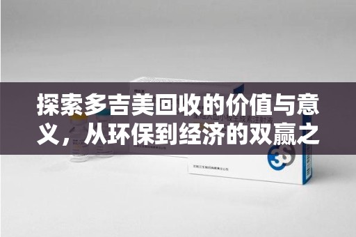 惠州探索多吉美回收的价值与意义，从环保到经济的双赢之路