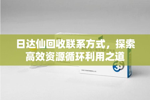 惠州日达仙回收联系方式，探索高效资源循环利用之道