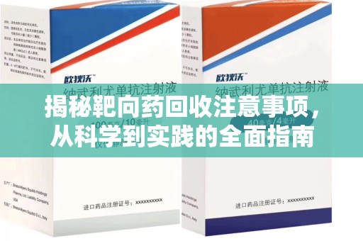 惠州揭秘靶向药回收注意事项，从科学到实践的全面指南