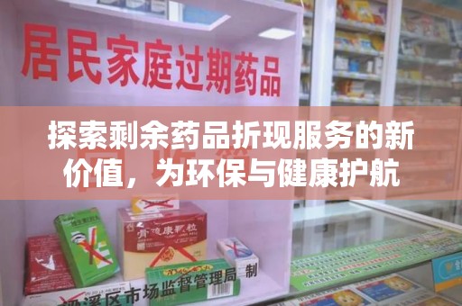 惠州探索剩余药品折现服务的新价值，为环保与健康护航