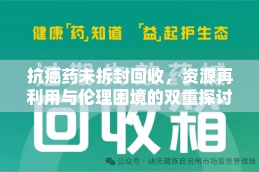 惠州抗癌药未拆封回收，资源再利用与伦理困境的双重探讨