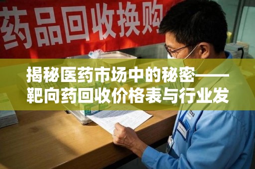 惠州揭秘医药市场中的秘密——靶向药回收价格表与行业发展新趋势