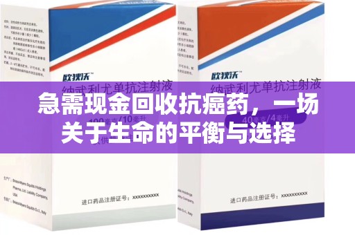 惠州急需现金回收抗癌药，一场关于生命的平衡与选择