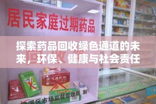 惠州探索药品回收绿色通道的未来，环保、健康与社会责任