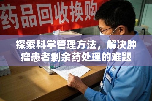 惠州探索科学管理方法，解决肿瘤患者剩余药处理的难题