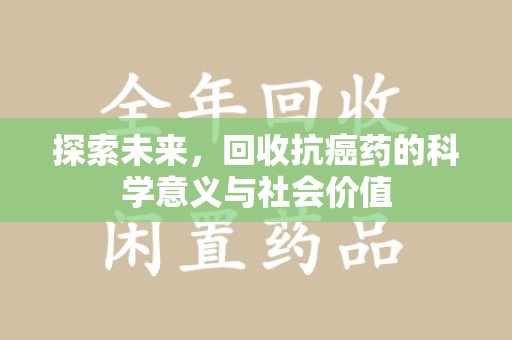 惠州探索未来，回收抗癌药的科学意义与社会价值