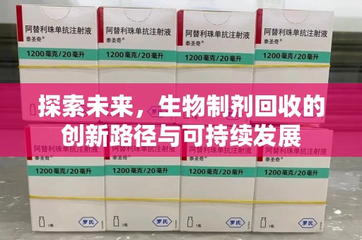 惠州探索未来，生物制剂回收的创新路径与可持续发展