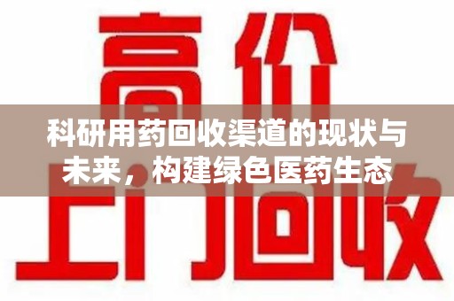 惠州科研用药回收渠道的现状与未来，构建绿色医药生态