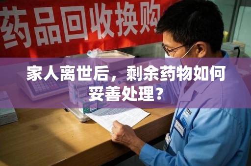 惠州家人离世后，剩余药物如何妥善处理？
