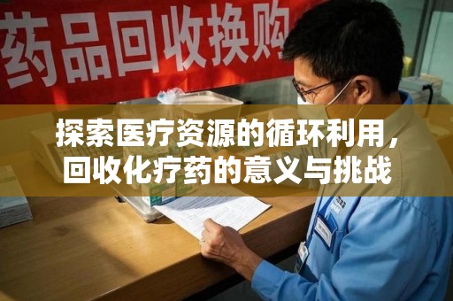 惠州探索医疗资源的循环利用，回收化疗药的意义与挑战