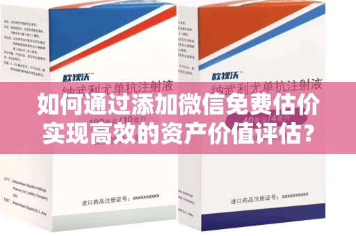 惠州如何通过添加微信免费估价实现高效的资产价值评估？
