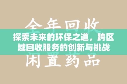 惠州探索未来的环保之道，跨区域回收服务的创新与挑战