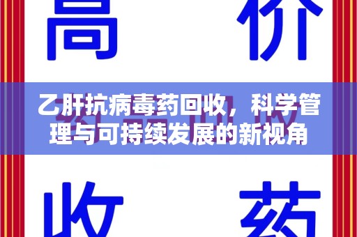 惠州乙肝抗病毒药回收，科学管理与可持续发展的新视角