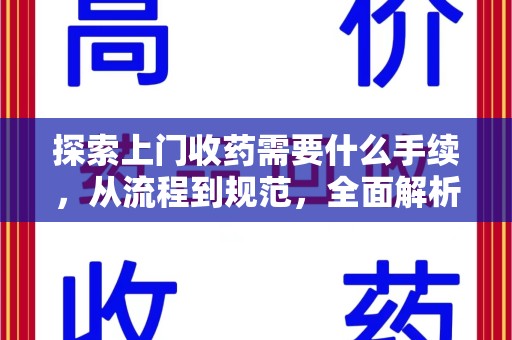 惠州探索上门收药需要什么手续，从流程到规范，全面解析