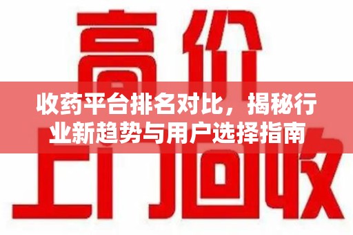 惠州收药平台排名对比，揭秘行业新趋势与用户选择指南