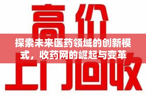 惠州探索未来医药领域的创新模式，收药网的崛起与变革